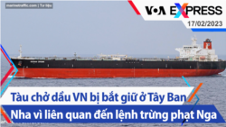 Tàu chở dầu VN bị bắt giữ ở Tây Ban Nha vì liên quan đến lệnh trừng phạt Nga | Truyền hình VOA 17/2/23