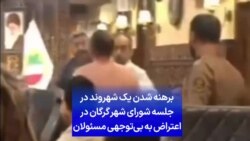 برهنه شدن یک شهروند در جلسه شورای شهر گرگان در اعتراض به بی‌توجهی مسئولان