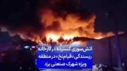 آتش‌سوزی گسترده در کارخانه ریسندگی «قیام‌نخ» در منطقه ویژه شهرک صنعتی یزد