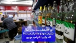 چرا الکل‌های دست‌ساز در ایران مرگبار می‌شود و علائم آن چیست؟ گفت‌وگو با دکتر امید مهرپور