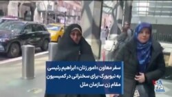 سفر معاون «امور زنان» ابراهیم رئیسی به نیویورک برای سخنرانی در کمیسیون مقام زن سازمان ملل