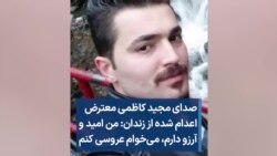 صدای مجید کاظمی معترض اعدام شده از زندان: من امید و آرزو دارم، می‌خوام عروسی کنم