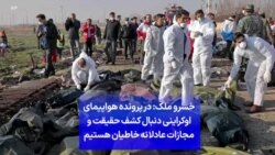 خسرو ملک: در پرونده هواپیمای اوکراینی دنبال کشف حقیقت و مجازات عادلانه خاطیان هستیم