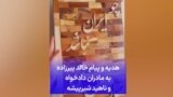 هدیه و پیام خالد پیرزاده به مادران دادخواه و ناهید شیرپیشه 