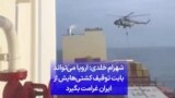 شهرام خلدی: اروپا می‌تواند بابت توقیف کشتی‌هایش از ایران غرامت بگیرد