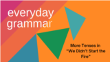 Everyday Grammar: More Tenses in “We Didn’t Start the Fire”