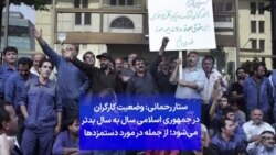 ستار رحمانی: وضعیت کارگران در جمهوری اسلامی سال به سال بدتر می‌شود؛ از جمله در مورد دستمزدها