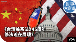 时事大家谈：《台湾关系法》45周年 修法迫在眉睫？