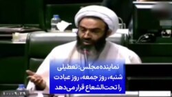 نماینده مجلس: تعطیلی شنبه، روز جمعه، روز عبادت را تحت‌الشعاع قرار می‌دهد