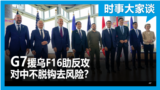 时事大家谈：G7援乌F16助反攻 对中不脱钩去风险？