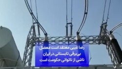 رضا غیبی معتقد است معضل بی‌برقی تابستانی در ایران ناشی از ناتوانی حکومت است