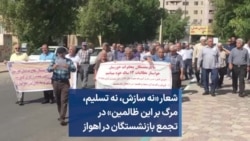 شعار «نه سازش، نه تسلیم،‌ مرگ بر این ظالمین» در تجمع بازنشستگان در اهواز