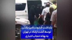 بازداشت خشونت‌آمیز یک زن توسط گشت ارشاد در تهران به بهانه حجاب اجباری