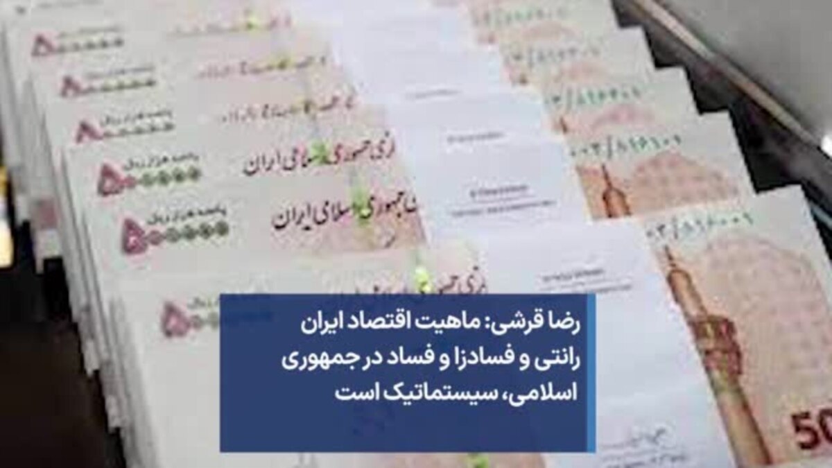 رضا قرشی ماهیت اقتصاد ایران رانتی و فسادزا و فساد در جمهوری اسلامی، سیستماتیک است 