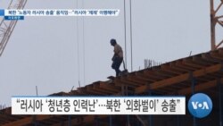 [VOA 뉴스] 북한 ‘노동자 러시아 송출’ 움직임…“러시아 ‘제재’ 이행해야”