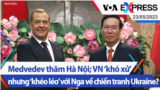 Medvedev thăm Hà Nội; VN ‘khó xử’ nhưng ‘khéo léo’ với Nga về chiến tranh Ukraine? | Truyền hình VOA 23/5/23
