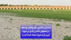 احسان دانشور: طرح‌های توسعه در اصفهان فشار زیادی بر حوزه آبریز زاینده‌رود ایجاد کرده است
