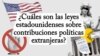 ¿Cuáles son las leyes estadounidenses sobre contribuciones políticas extranjeras?