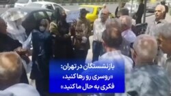 بازنشستگان در تهران: «روسری رو رها کنید، فکری به حال ما کنید»