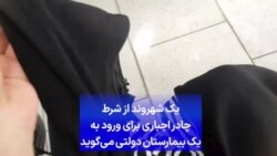 یک شهروند از شرط چادر اجباری برای ورود به یک بیمارستان دولتی می‌گوید