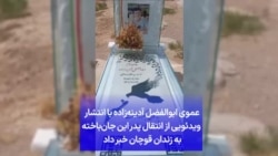 عموی ابوالفضل آدینه‌زاده با انتشار ویدئویی از انتقال پدر این جان‌باخته به زندان قوچان خبر داد 