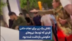 تلاش یک زن برای نجات دادن فردی که توسط نیروهای حکومتی بازداشت شده بود
