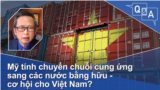 Mỹ tính chuyển chuỗi cung ứng sang các nước bằng hữu - cơ hội cho Việt Nam