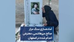 آماده‌سازی سنگ مزار صالح میرهاشمی، معترض اعدام شده در اصفهان