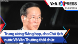 Trung ương Đảng họp, cho Chủ tịch nước Võ Văn Thưởng thôi chức | Truyền hình VOA 21/3/24