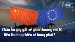 Châu Âu gay gắt về giao thương với Trung Quốc - liệu thương chiến có bùng phát?