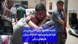 ادامه تلاشها برای آتش‌بس درغزه علیرغم وجود اختلاف میان طرفهای درگیر