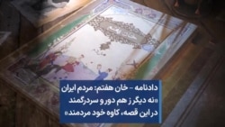 دادنامه – خان هفتم: مردم ایران «نه دیگر ز هم دور و سردرگمند در این قصه، کاوه خود مردمند»