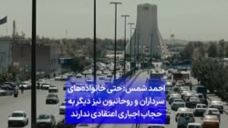 ‌احمد شمس: حتی خانواده‌های سرداران و روحانیون نیز دیگر به حجاب اجباری اعتقادی ندارند