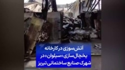 آتش‌سوزی در کارخانه یخچال‌سازی «سیلوان» در شهرک صنایع ساختمانی تبریز 