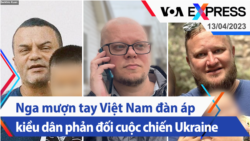 Nga mượn tay Việt Nam đàn áp kiều dân phản đối cuộc chiến Ukraine | Truyền hình VOA 13/4/23
