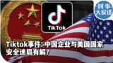 时事大家谈：Tiktok事件：中国企业与美国国家安全迷局有解？