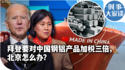 时事大家谈：拜登要对中国钢铝产品加税三倍，北京怎么办？