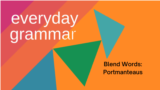 Everyday Grammar: Blend Words: Portmanteaus 