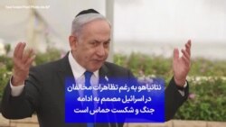 نتانیاهو به رغم تظاهرات مخالفان در اسرائیل مصمم به ادامه جنگ و شکست حماس است
