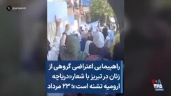 راهپیمایی اعتراضی گروهی از زنان در تبریز با شعار«دریاچه ارومیه تشنه است»؛ ۲۳ مرداد