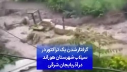 گرفتار شدن یک تراکتور در جریان سیلاب شهرستان هوراند در آذربایجان شرقی
