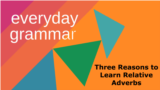 Three Reasons to Learn Relative Adverbs