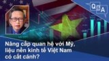 Nâng cấp quan hệ với Mỹ, liệu nền kinh tế Việt Nam có cất cánh?