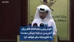 خوش‌بینی محتاطانه قطر برای آتش‌بس در غزه؛ بلینکن مجددا به خاورمیانه سفر خواهد کرد