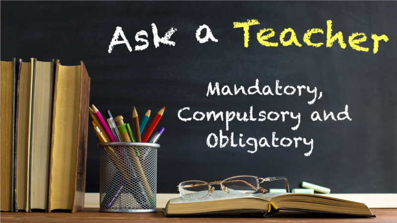 Mandatory, Compulsory and Obligatory