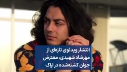 انتشار ویدئوی تازه‌ای از مهرشاد شهیدی، معترض جوان کشته‌شده در اراک