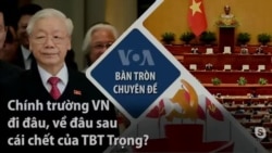 Chính trường VN đi đâu, về đâu sau cái chết của TBT Trọng?