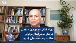 بهرام غیاثی: جمهوری اسلامی در حال حاضر امکان و توان ساخت بمب هسته‌ای را دارد