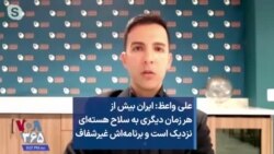 علی واعظ: ایران بیش از هر زمان دیگری به سلاح هسته‌ای نزدیک است و برنامه‌اش غیرشفاف