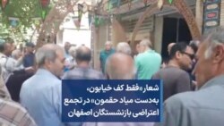 شعار «فقط کف خیابون، به‌دست میاد حقمون» در تجمع اعتراضی بازنشستگان اصفهان